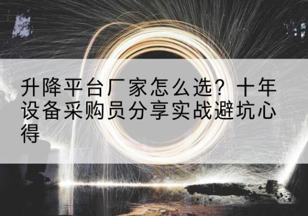 务川升降平台厂家-怎么选？十年设备采购员分享实战避坑心得