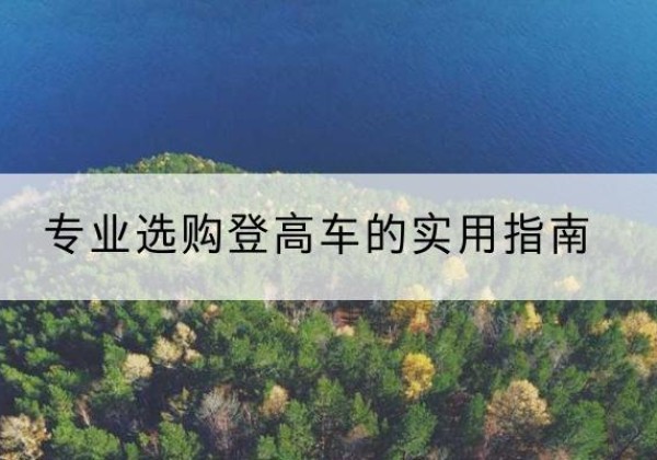 务川电动登高车厂家推荐-专业选购登高车的实用指南