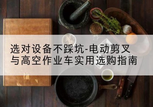 务川电动剪叉升降平台怎么选-选对设备不踩坑-电动剪叉与高空作业车实用选购指南